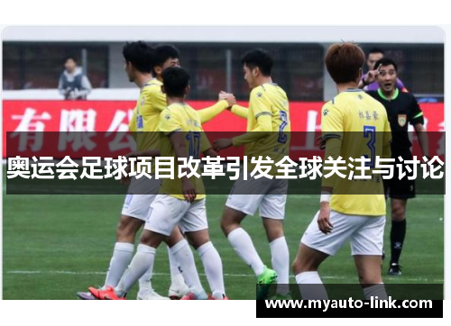 奥运会足球项目改革引发全球关注与讨论