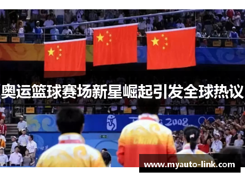 奥运篮球赛场新星崛起引发全球热议